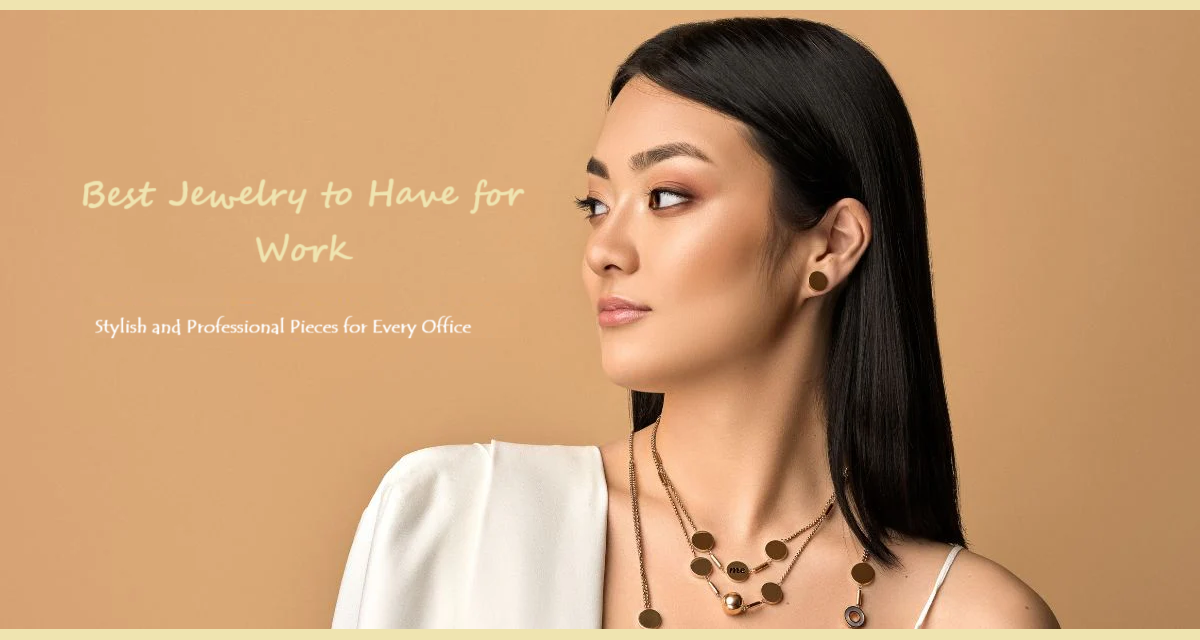 Best Jewelry to Have for Work: Stylish and Professional Pieces for Every Office